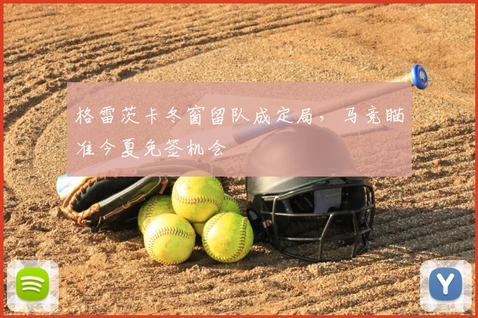 格雷茨卡冬窗留队成定局，马竞瞄准今夏免签机会