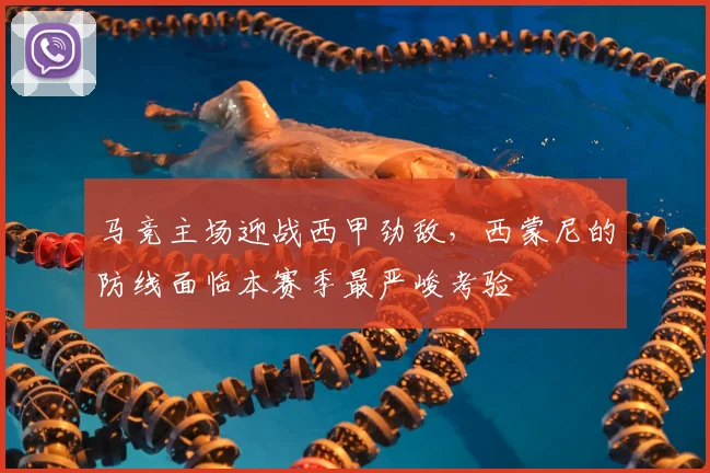 马竞主场迎战西甲劲敌，西蒙尼的防线面临本赛季最严峻考验